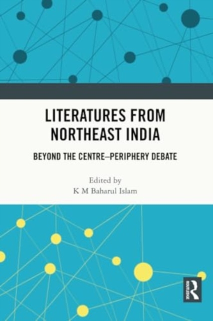 Literatures from Northeast India : Beyond the Centre–Periphery Debate, Paperback / softback Book