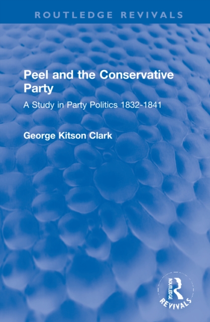 Peel and the Conservative Party : A Study in Party Politics 1832-1841, Hardback Book