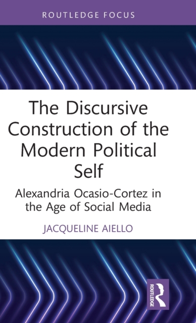 The Discursive Construction of the Modern Political Self : Alexandria Ocasio-Cortez in the Age of Social Media, Hardback Book