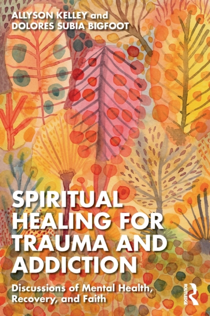 Spiritual Healing for Trauma and Addiction : Discussions of Mental Health, Recovery, and Faith, Paperback / softback Book