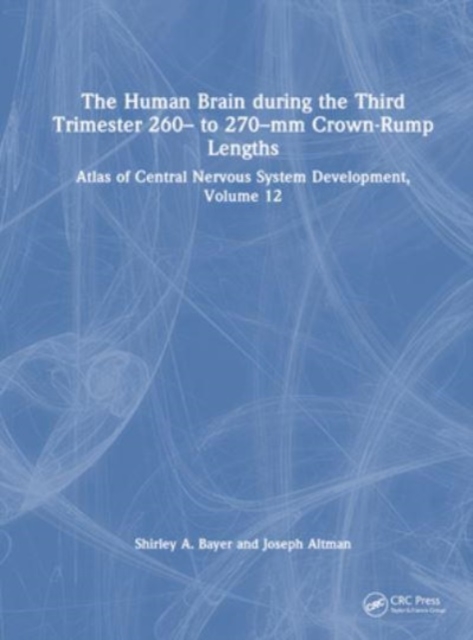The Human Brain during the Third Trimester 260– to 270–mm Crown-Rump Lengths : Atlas of Central Nervous System Development, Volume 12, Hardback Book