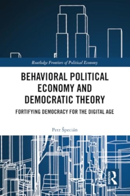 Behavioral Political Economy and Democratic Theory : Fortifying Democracy for the Digital Age, Paperback / softback Book