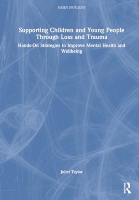 Supporting Children and Young People Through Loss and Trauma : Hands-On Strategies to Improve Mental Health and Wellbeing, Hardback Book