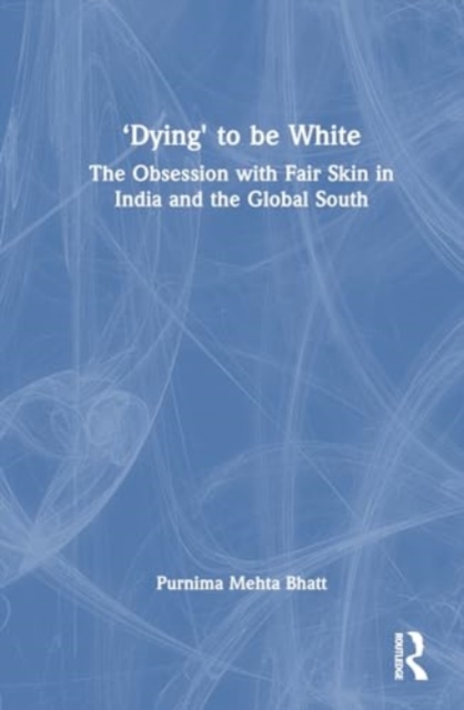 ‘Dying' to be White : The Obsession with Fair Skin in India and the Global South, Paperback / softback Book