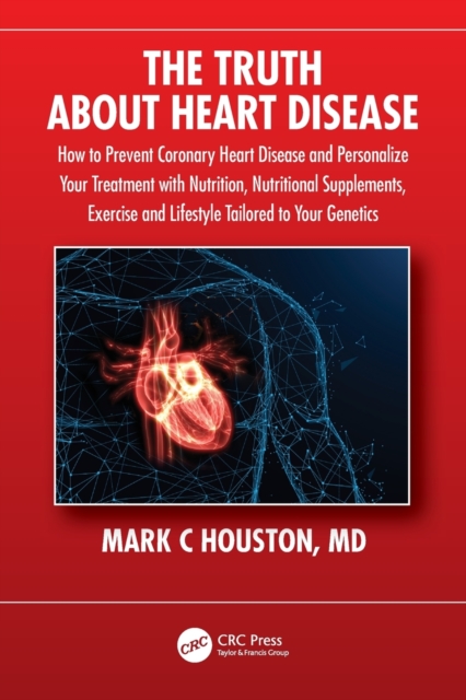 The Truth About Heart Disease : How to Prevent Coronary Heart Disease and Personalize Your Treatment with Nutrition, Nutritional Supplements, Exercise and Lifestyle Tailored to Your Genetics, Paperback / softback Book
