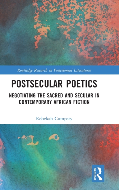Postsecular Poetics : Negotiating the Sacred and Secular in Contemporary African Fiction, Hardback Book