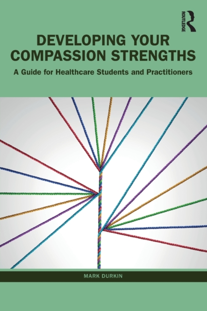Developing Your Compassion Strengths : A Guide for Healthcare Students and Practitioners, Paperback / softback Book