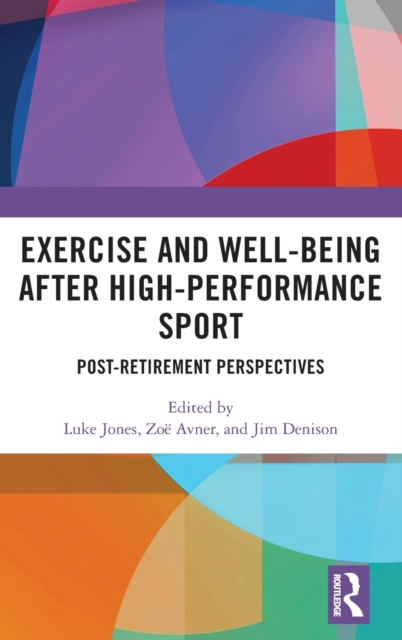 Exercise and Well-Being after High-Performance Sport : Post-Retirement Perspectives, Hardback Book