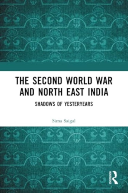 The Second World War and North East India : Shadows of Yesteryears, Paperback / softback Book
