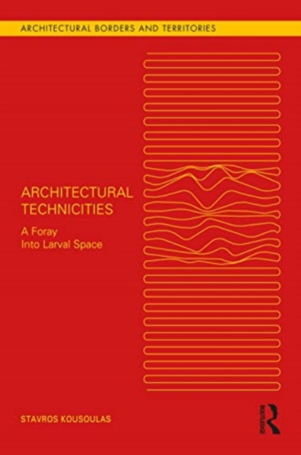 Architectural Technicities : A Foray Into Larval Space, Paperback / softback Book