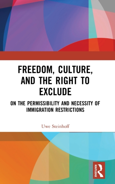 Freedom, Culture, and the Right to Exclude : On the Permissibility and Necessity of Immigration Restrictions, Hardback Book