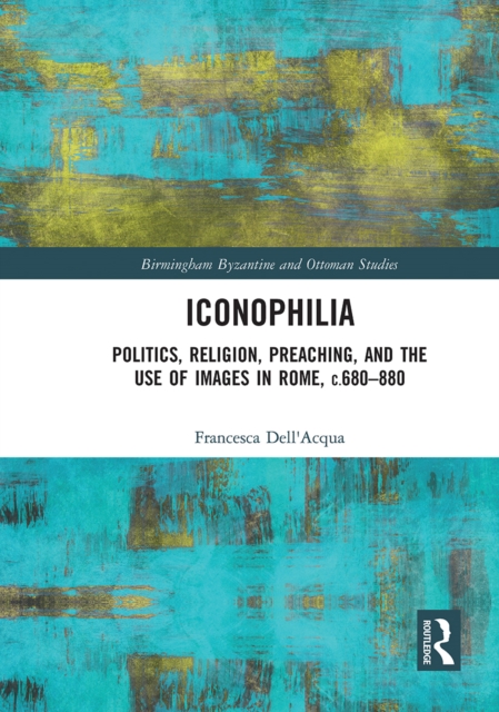 Iconophilia : Politics, Religion, Preaching, and the Use of Images in Rome, c.680 - 880, Paperback / softback Book