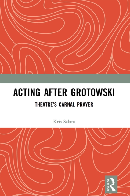 Acting after Grotowski : Theatre’s Carnal Prayer, Paperback / softback Book
