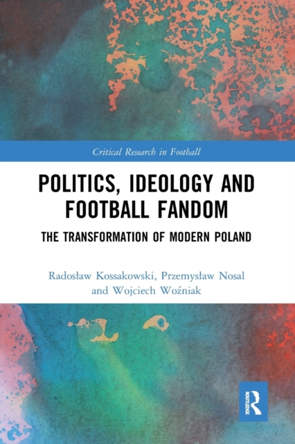 Politics, Ideology and Football Fandom : The Transformation of Modern Poland, Paperback / softback Book