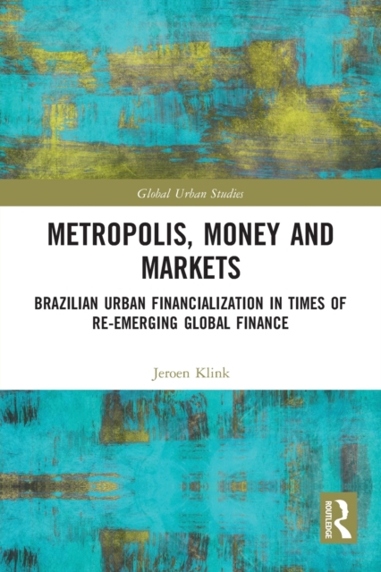 Metropolis, Money and Markets : Brazilian Urban Financialization in Times of Re-emerging Global Finance, Paperback / softback Book