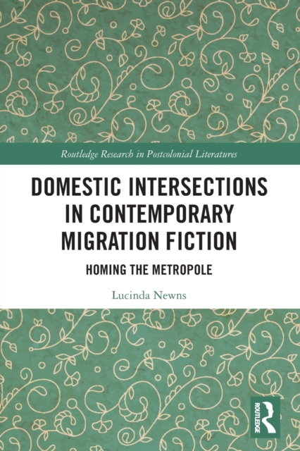 Domestic Intersections in Contemporary Migration Fiction : Homing the Metropole, Paperback / softback Book