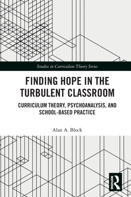 Finding Hope in the Turbulent Classroom : Curriculum Theory, Psychoanalysis, and School-Based Practice, Paperback / softback Book