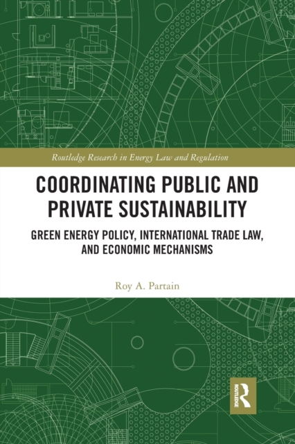 Coordinating Public and Private Sustainability : Green Energy Policy, International Trade Law, and Economic Mechanisms, Paperback / softback Book