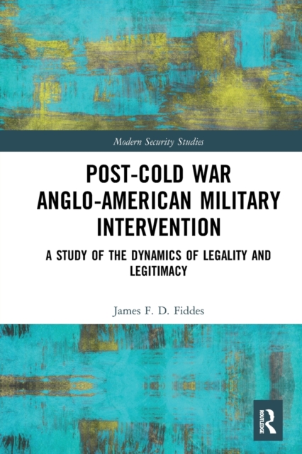 Post-Cold War Anglo-American Military Intervention : A Study of the Dynamics of Legality and Legitimacy, Paperback / softback Book