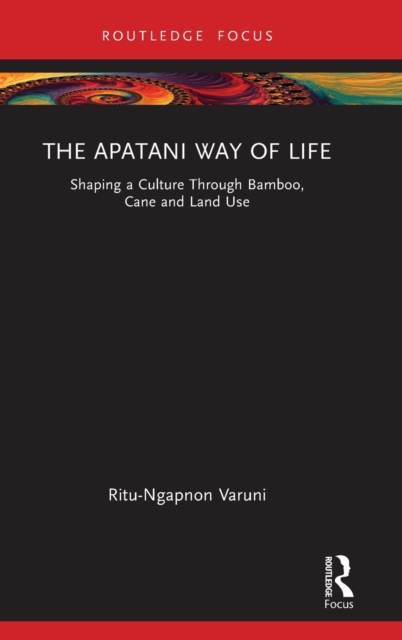 The Apatani Way of Life : Shaping a Culture Through Bamboo, Cane and Land Use, Hardback Book