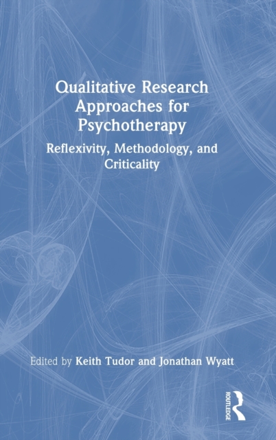 Qualitative Research Approaches for Psychotherapy : Reflexivity, Methodology, and Criticality, Hardback Book