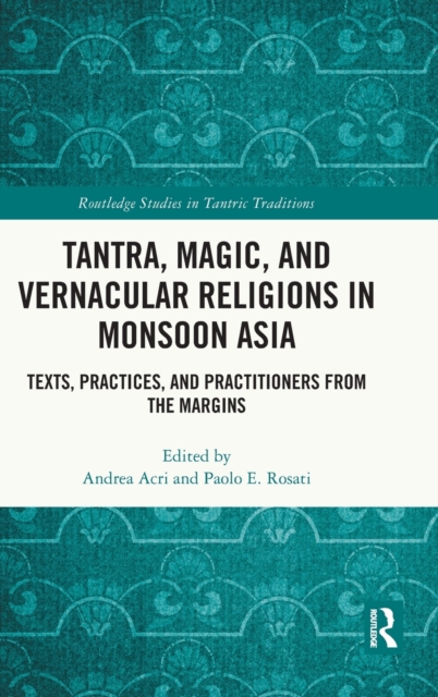 Tantra, Magic, and Vernacular Religions in Monsoon Asia : Texts, Practices, and Practitioners from the Margins, Hardback Book