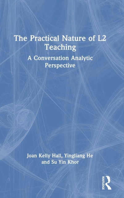 The Practical Nature of L2 Teaching : A Conversation Analytic Perspective, Hardback Book