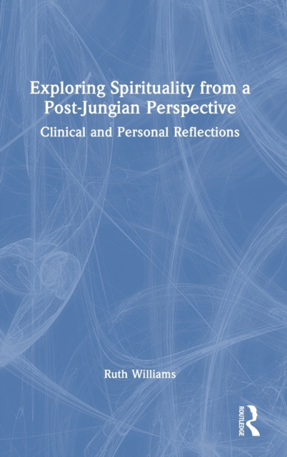Exploring Spirituality from a Post-Jungian Perspective : Clinical and Personal Reflections, Hardback Book