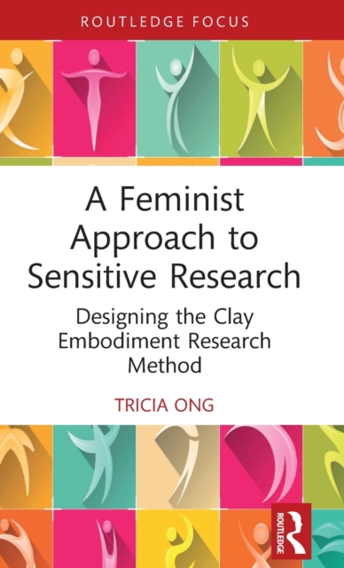 A Feminist Approach to Sensitive Research : Designing the Clay Embodiment Research Method, Hardback Book