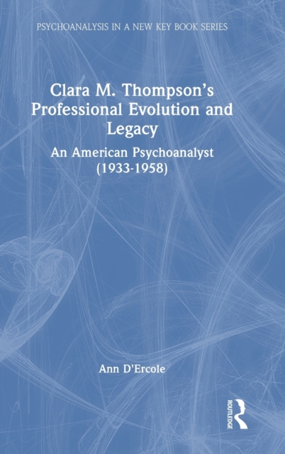 Clara M. Thompson’s Professional Evolution and Legacy : An American Psychoanalyst (1933-1958), Hardback Book