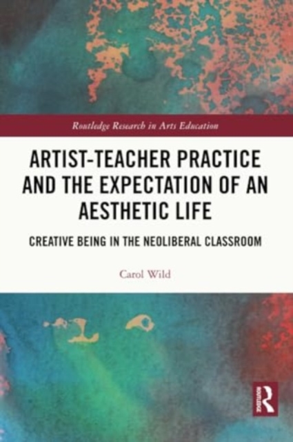 Artist-Teacher Practice and the Expectation of an Aesthetic Life : Creative Being in the Neoliberal Classroom, Paperback / softback Book