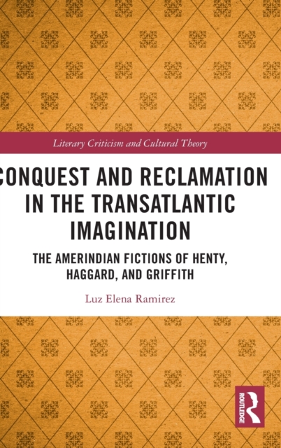 Conquest and Reclamation in the Transatlantic Imagination : The Amerindian Fictions of Henty, Haggard, and Griffith, Hardback Book