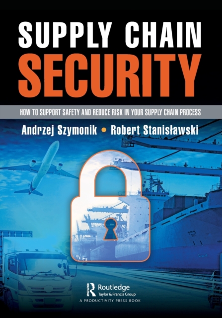 Supply Chain Security : How to Support Safety and Reduce Risk In Your Supply Chain Process, Paperback / softback Book