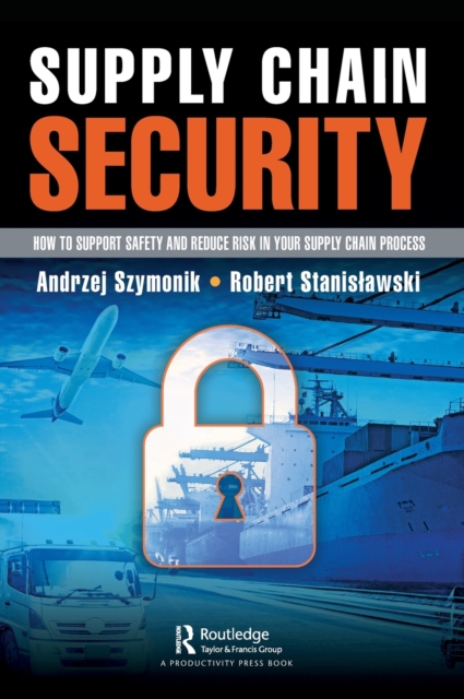 Supply Chain Security : How to Support Safety and Reduce Risk In Your Supply Chain Process, Hardback Book