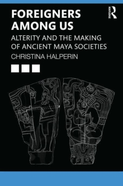 Foreigners Among Us : Alterity and the Making of Ancient Maya Societies, Paperback / softback Book