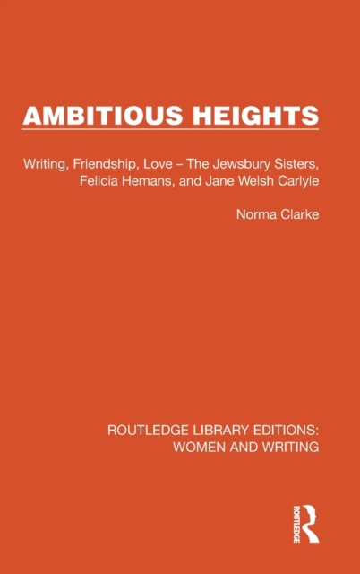 Ambitious Heights : Writing, Friendship, Love – The Jewsbury Sisters, Felicia Hemans, and Jane Welsh Carlyle, Hardback Book