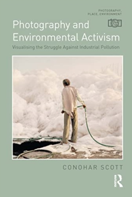 Photography and Environmental Activism : Visualising the Struggle Against Industrial Pollution, Paperback / softback Book