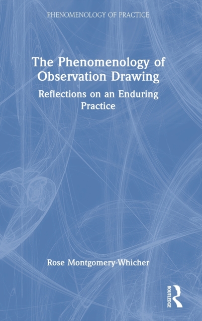 The Phenomenology of Observation Drawing : Reflections on an Enduring Practice, Hardback Book