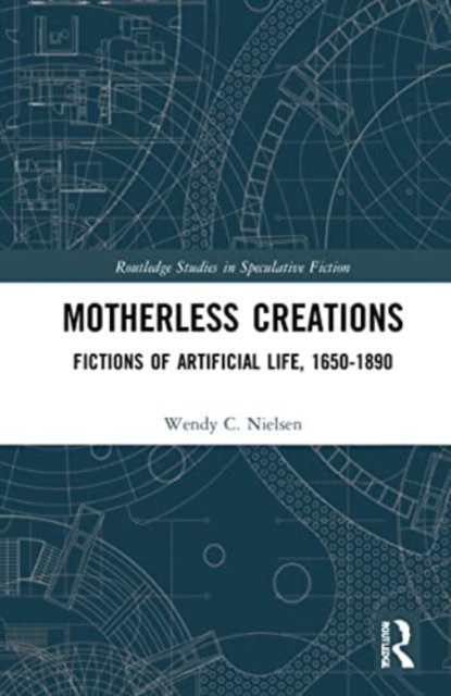 Motherless Creations : Fictions of Artificial Life, 1650-1890, Paperback / softback Book
