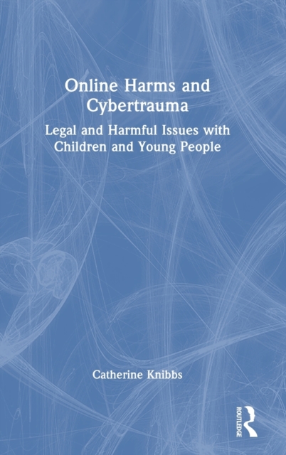 Online Harms and Cybertrauma : Legal and Harmful Issues with Children and Young People, Hardback Book