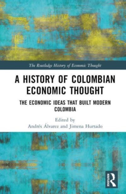 A History of Colombian Economic Thought : The Economic Ideas that Built Modern Colombia, Hardback Book
