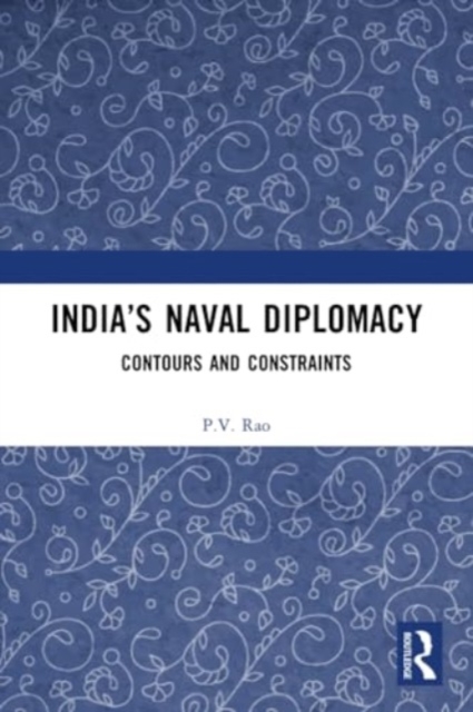 India’s Naval Diplomacy : Contours and Constraints, Paperback / softback Book