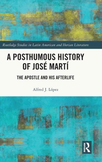 A Posthumous History of Jose Marti : The Apostle and his Afterlife, Hardback Book