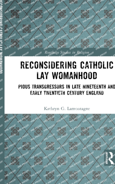 Reconsidering Catholic Lay Womanhood : Pious Transgressors in Late Nineteenth and Early Twentieth Century England, Hardback Book