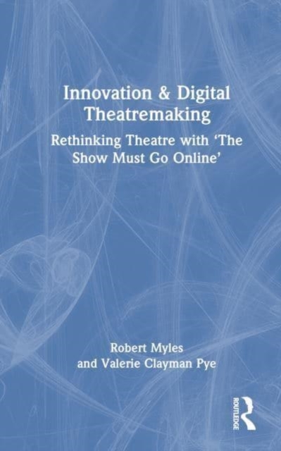 Innovation & Digital Theatremaking : Rethinking Theatre with “The Show Must Go Online”, Hardback Book