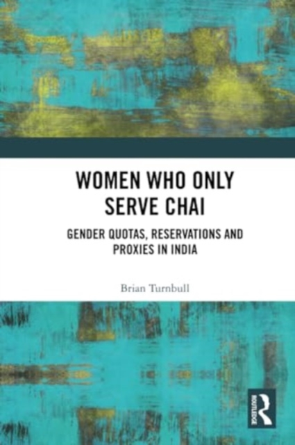 Women Who Only Serve Chai : Gender Quotas, Reservations and Proxies in India, Paperback / softback Book