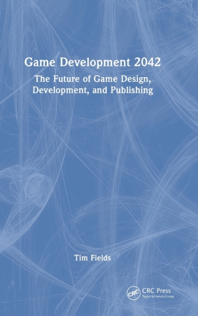 Game Development 2042 : The Future of Game Design, Development, and Publishing, Hardback Book