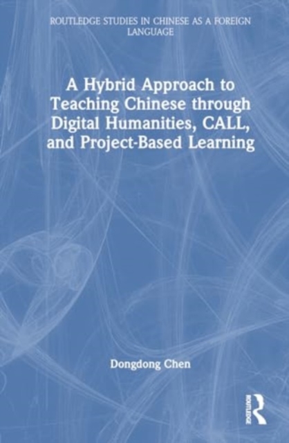 A Hybrid Approach to Teaching Chinese through Digital Humanities, CALL, and Project-Based Learning, Hardback Book
