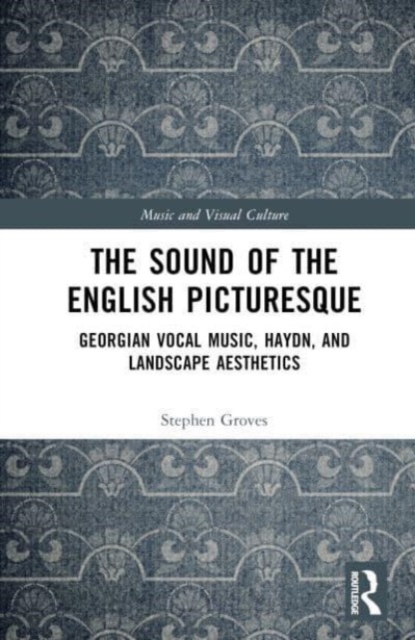 The Sound of the English Picturesque : Georgian Vocal Music, Haydn, and Landscape Aesthetics, Hardback Book