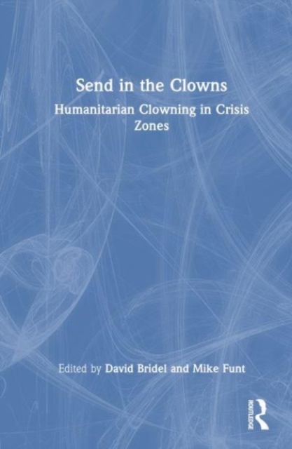 Send in the Clowns : Humanitarian Clowning in Crisis Zones, Hardback Book